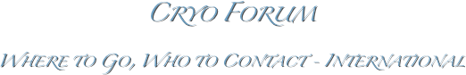 Cryo Forum
Where to Go, Who to Contact - International